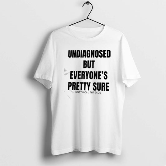 Official Undiagnosed But Everyones Pretty Sure By Unethical Threads T-Shirts, Hoodie, Sweatshirt | AU18TeeNovaLab.com