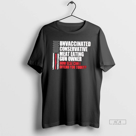 Official Unvaccinated Conservative Meat Eating Gun Owner How Else Can I Offend You Today T-Shirts, Hoodie, Sweatshirt