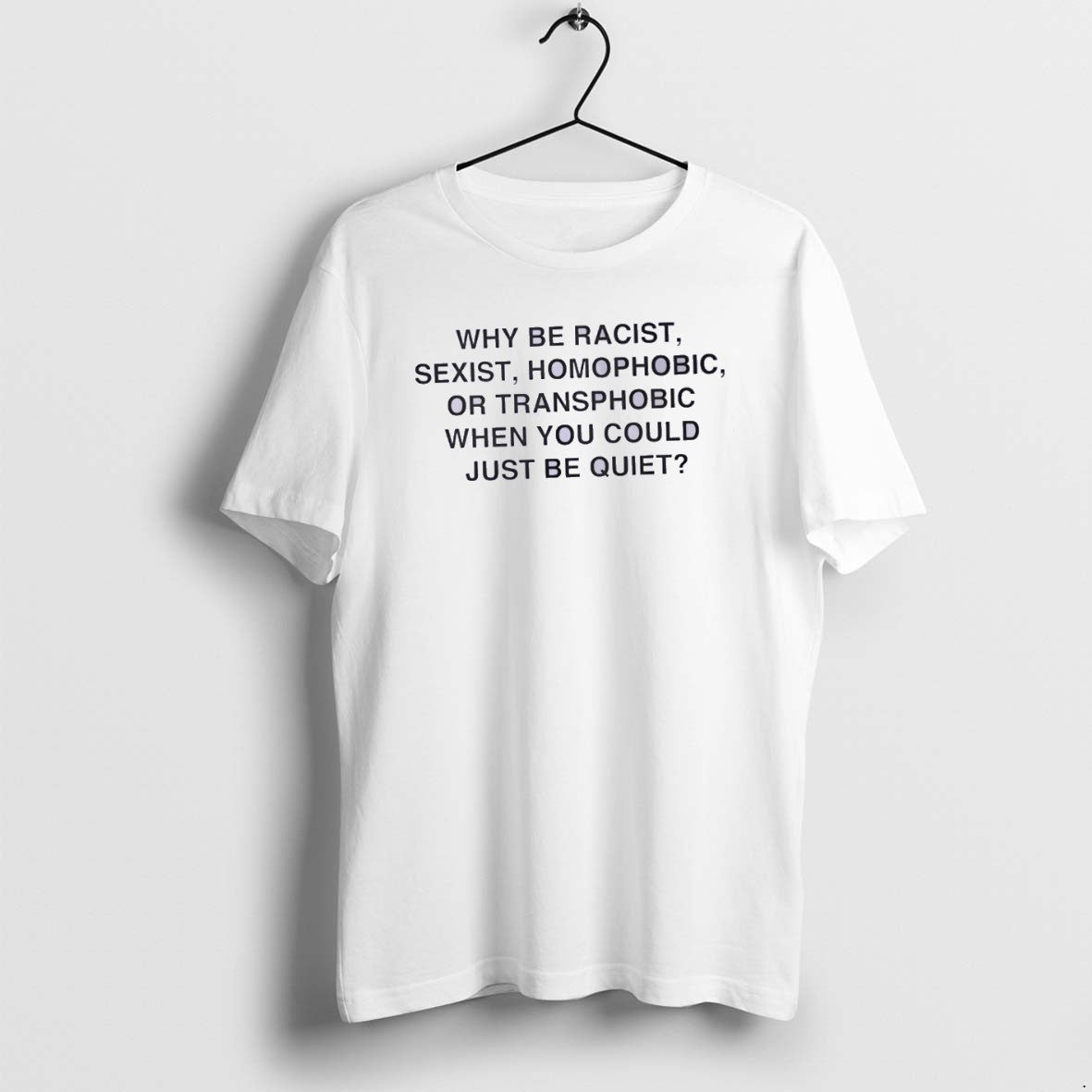 Why Be Racist Sexist Homophobic Or Transphobic When You Could Just Be Quiet Classictshirt T