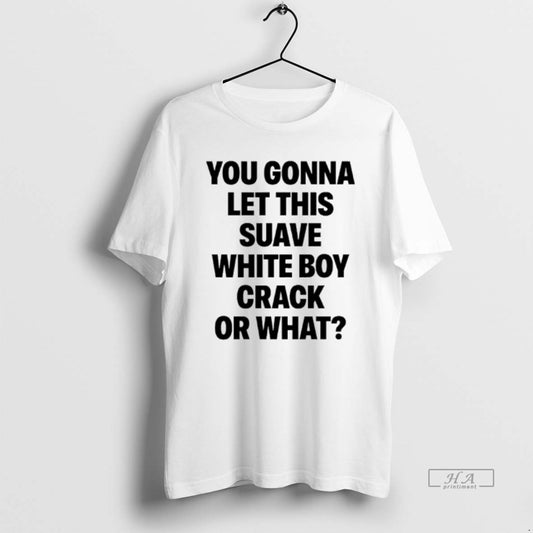Official You Gonna Let This Suave White Boy Crack Or What T-Shirts, Hoodie, Sweatshirt | AU18TeeNovaLab.com