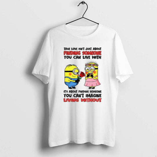 Official True Love Isnt Just About Finding Someone You Can Live With Its About Finding T-Shirts, Hoodie, Sweatshirt