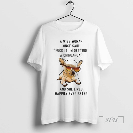 Officials A Wise Woman Once Said Fuck It Im Getting A Chihuahua And She Lived T-Shirts, Hoodie, Sweatshirt