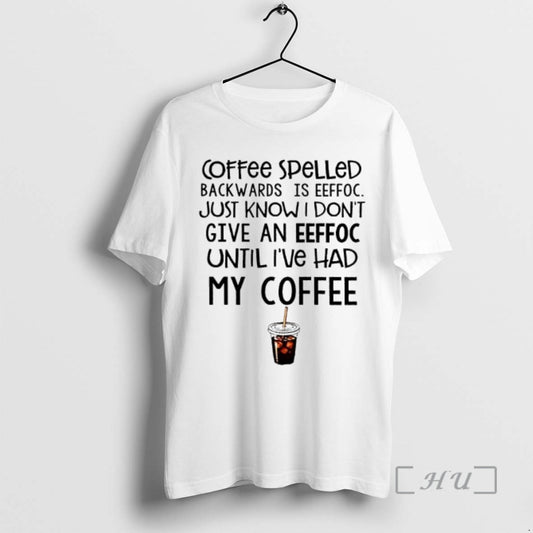 Officials Coffee Spelled Backwards Is Eeffoc Just Know I Dont Give An Eeffoc Until Ive T-Shirts, Hoodie, Sweatshirt