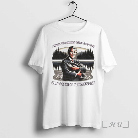 Officials George W Bush I Know The Human Being And Fish Can Coexist Peacefully Premium T-Shirts, Hoodie, Sweatshirt