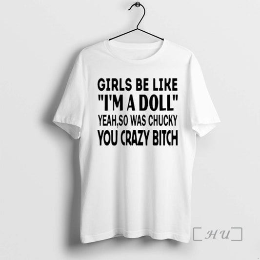 Officials Girls Be Like Im A Doll Yeah So Was Chucky You Crazy Bitch Premium T-Shirts, Hoodie, Sweatshirt