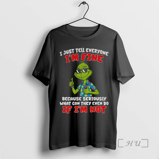 Officials Grinch I Just Tell Everyone Im Fine Because Seriously What Can They Even Do T-Shirts, Hoodie, Sweatshirt