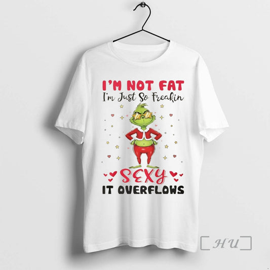 Officials Grinch Im Not Fat Im Just So Freakin Sexy It Overflows Christmas Premium T-Shirts, Hoodie, Sweatshirt