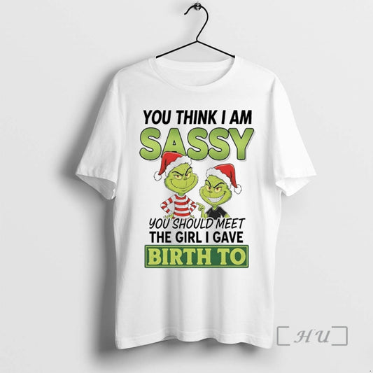Officials Grinch You Think I Am Sassy Meet Girl I Gave Birth To Christmas Premium T-Shirts, Hoodie, Sweatshirt