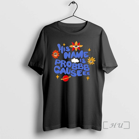 Officials His Name Is Probbb Causeee T-Shirts, Hoodie, Sweatshirt | AU18TeeNovaLab.com