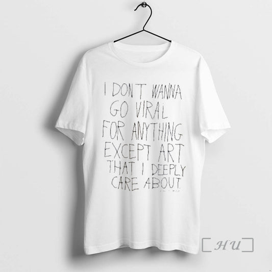 Officials I Dont Wanna Go Viral For Anything Except Art That I Deeply Care About T-Shirts, Hoodie, Sweatshirt