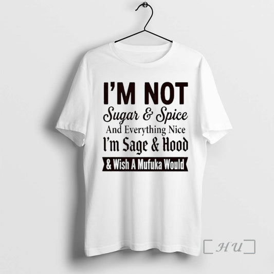 Officials Im Not Sugar And Spice And Everything Nice Im Sage And Hood And Wish T-Shirts, Hoodie, Sweatshirt