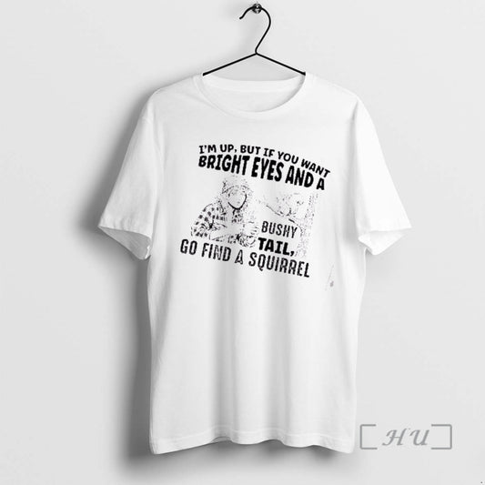 Officials Im Up But If You Want Bright Eyes And A Bushy Tail Go Find T-Shirts, Hoodie, Sweatshirt | AU18TeeNovaLab.com