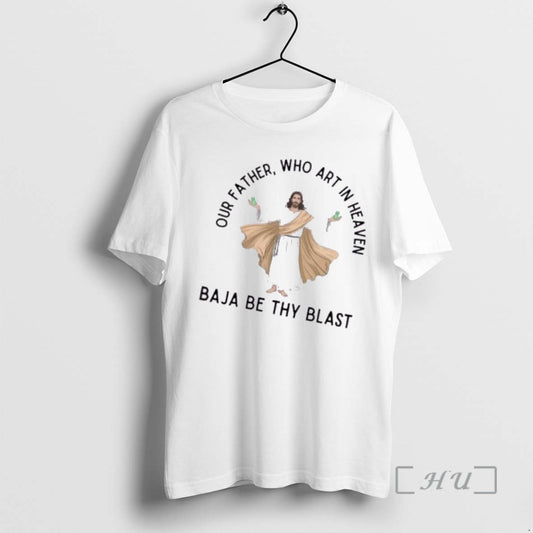 Officials Jesus Our Father Who Art In Heaven Baja Be Thy Blast Premium T Shirts Hoodie, Sweatshirt | AU18TeeNovaLab.com