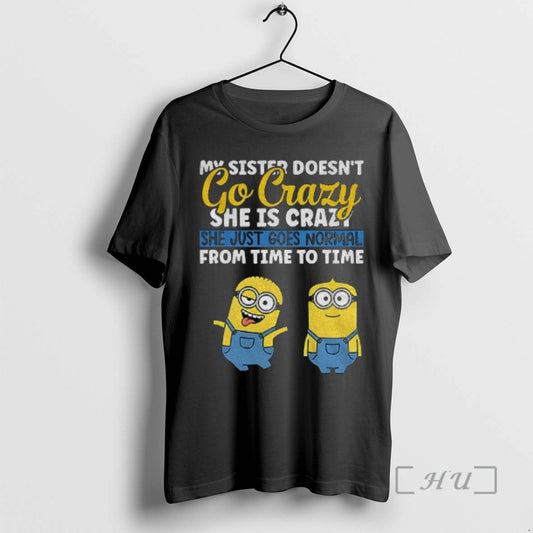 Officials Minion My Sister Doesnt Go Crazy Shes Crazy She Just Goes Normal From Time T-Shirts, Hoodie, Sweatshirt