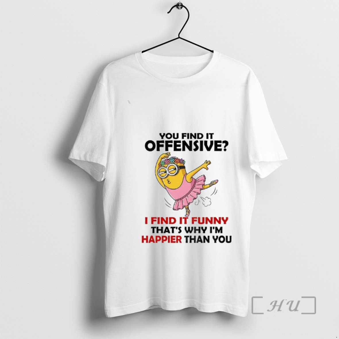 Officials Minion You Find It Offensive I Find It Funny Thats Why Im Happier Than T-Shirts, Hoodie, Sweatshirt