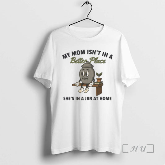 Officials My Mom Isnt In A Better Place Shes In A Jar At Home Premium T-Shirts, Hoodie, Sweatshirt | AU18TeeNovaLab.com