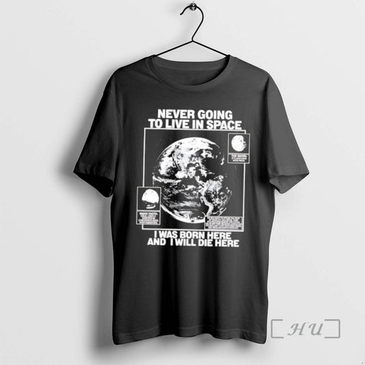 Officials Never Going To Live In Space I Was Born Here And I Will Die T-Shirts, Hoodie, Sweatshirt | AU18TeeNovaLab.com