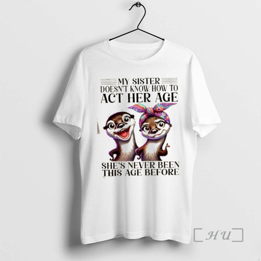 Officials Otters My Sister Doesnt Know How To Act Her Age Shes Never Been This T-Shirts, Hoodie, Sweatshirt