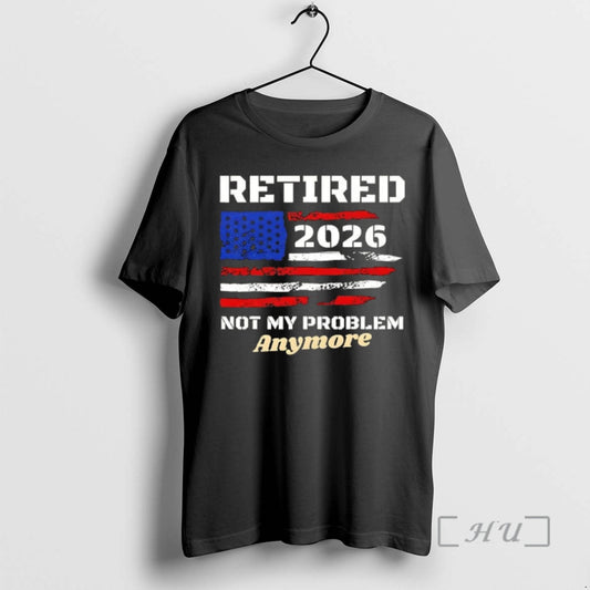 Officials Retired 2026 Not My Problem Anymore American Us Flag T-Shirts, Hoodie, Sweatshirt | AU18TeeNovaLab.com