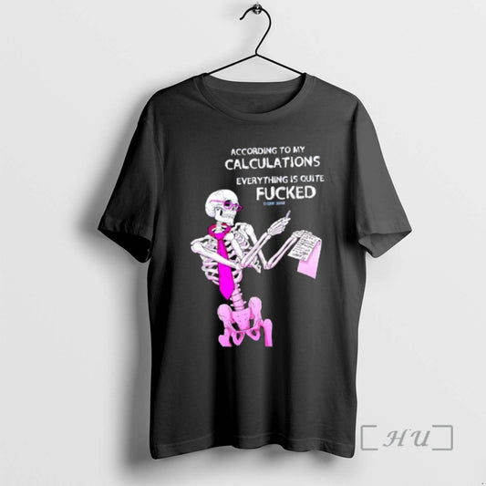 Officials Skeleton According To My Calculations Everything Is Quite Fucked T-Shirts, Hoodie, Sweatshirt | AU18TeeNovaLab.com