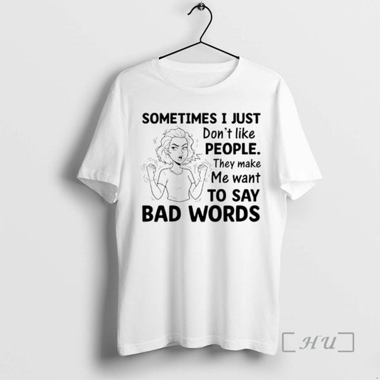 Officials Sometimes I Just Dont Like People They Make Me Want To Say Bad Words T-Shirts, Hoodie, Sweatshirt