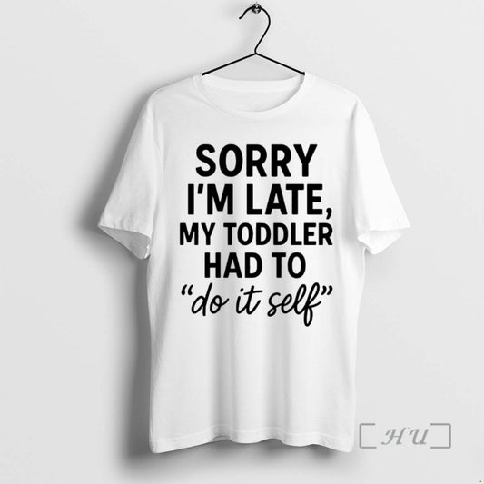Officials Sorry Im Late Toddler Do It Self T-Shirts, Hoodie, Sweatshirt | AU18TeeNovaLab.com