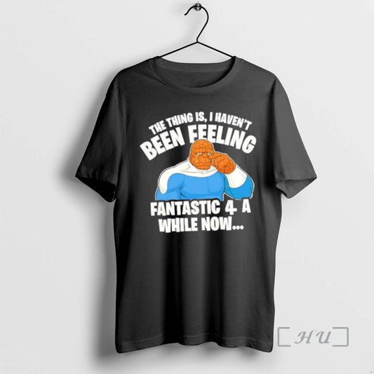 Officials The Thing Is I Havent Been Feeling Fantastic 4 A While Now Premium T-Shirts, Hoodie, Sweatshirt