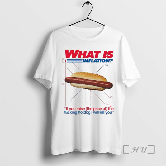 Officials What Is Inflation If You Raise The Price Of The Fucking Hotdog I Will T-Shirts, Hoodie, Sweatshirt