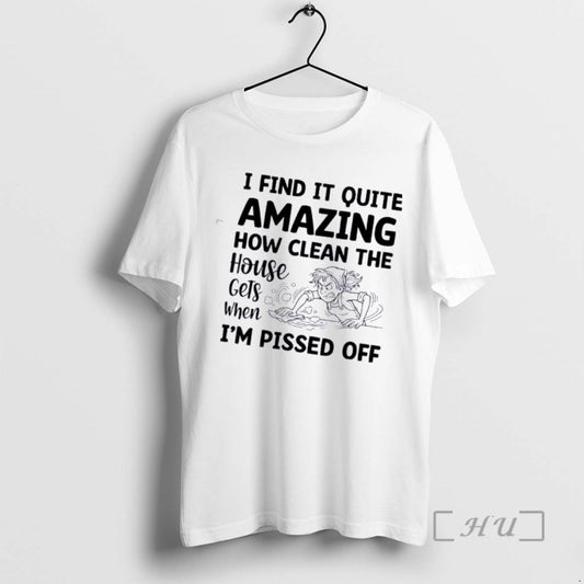 Officials Women I Find It Quite Amazing How Clean The House Gets When Im Pissed T-Shirts, Hoodie, Sweatshirt