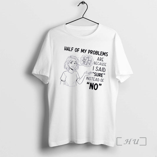 Officials Women Half Of My Problems Are Because I Said Sure Instead Of No Premium T-Shirts, Hoodie, Sweatshirt