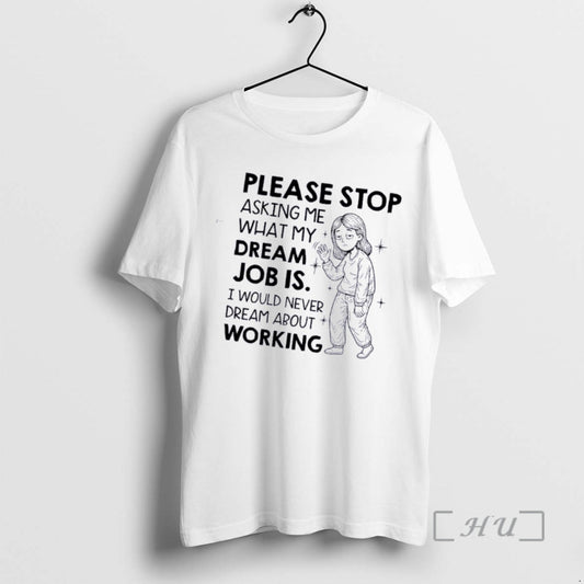 Officials Women Please Stop Asking Me What My Dream Job Is I Would Never Dream T-Shirts, Hoodie, Sweatshirt