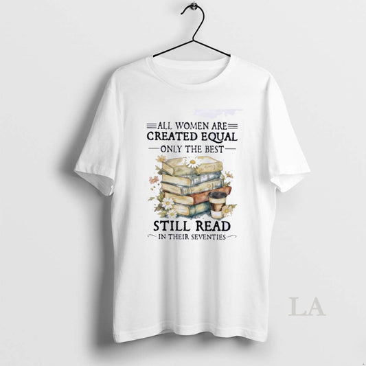 Original All Women Are Created Equal Only The Best Still Read In Their Seventies T-Shirts, Hoodie, Sweatshirt