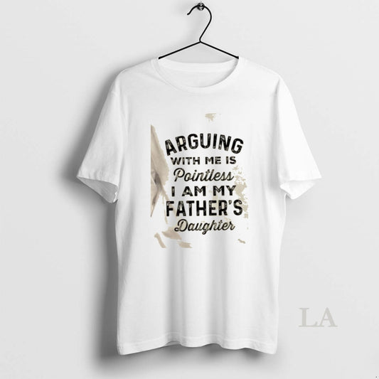 Original Arguing With Me Is Pointless I Am My Fathers Daughter Quote T-Shirts, Hoodie, Sweatshirt | AU18TeeNovaLab.com