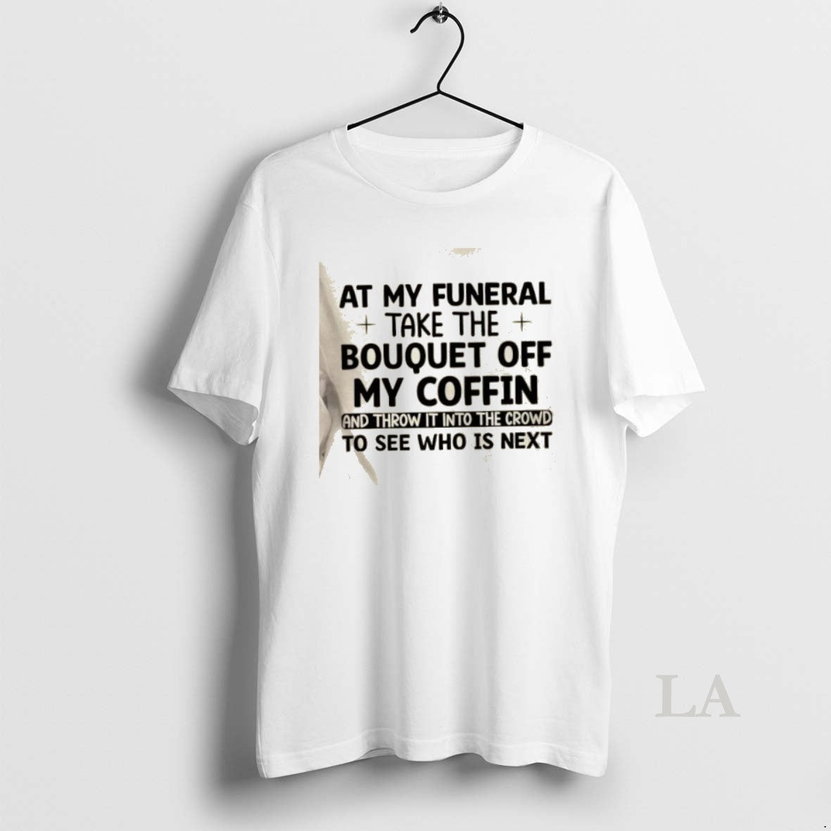 Original At My Funeral Take The Bouquet Off My Coffin And Throw It Into The T-Shirts, Hoodie, Sweatshirt | AU18TeeNovaLab.com