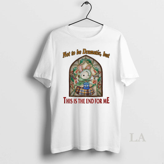 Original Bunny Not To Be Dramatic But This Is The End For Me Circle T-Shirts, Hoodie, Sweatshirt | AU18TeeNovaLab.com