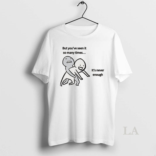 Original But Youve Seen It So Many Times Its Never Enough Meme T-Shirts, Hoodie, Sweatshirt | AU18TeeNovaLab.com