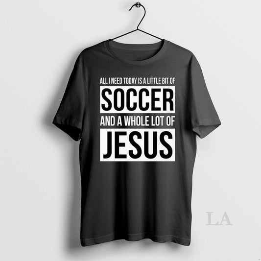 Original Christian All I Need Today Is A Little Bit Of Soccer And Jesus T-Shirts, Hoodie, Sweatshirt | AU18TeeNovaLab.com