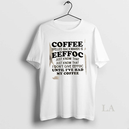 Original Coffee Spelled Backwards Is Eeffoc Just Know That Just Know That I Dont Give T-Shirts, Hoodie, Sweatshirt
