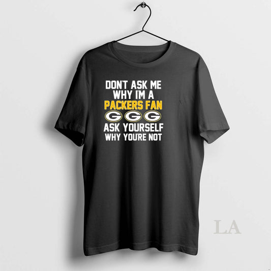 Original Dont Ask Me Why Im A Packers Fan Ask Yourself Why Youre Not T-Shirts, Hoodie, Sweatshirt | AU18TeeNovaLab.com