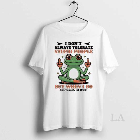 Original Frog I Dont Always Tolerate Stupid People But When I Do Im Probably At