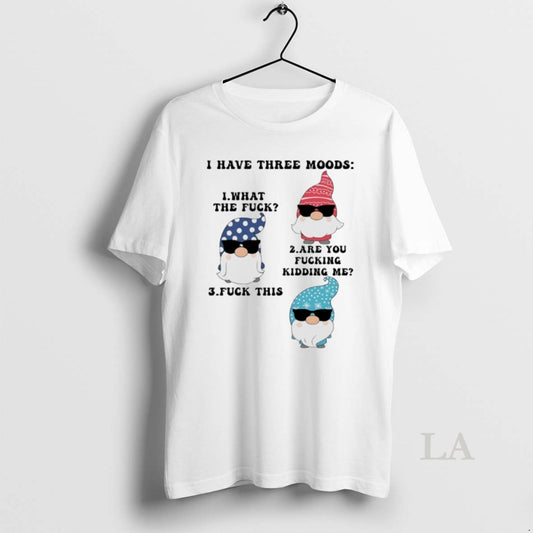 Original Gnome I Have Three Moods What The Fuck Are You Fucking Kidding Me Fuck