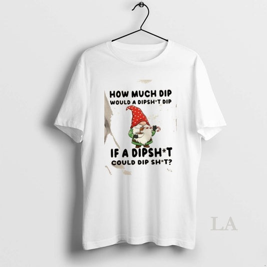 Original Gnomes How Much Dip Would A Dipshit Dip If A Dipshit Could Dip Shit T-Shirts, Hoodie, Sweatshirt