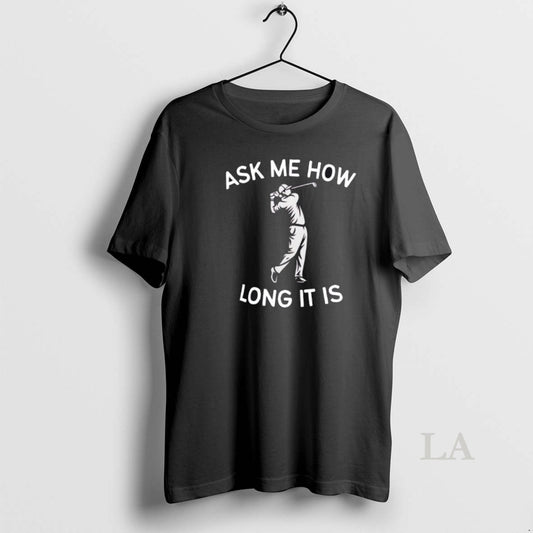 Original Golf Ask Me How Long It Is Adult Humor T-Shirts, Hoodie, Sweatshirt | AU18TeeNovaLab.com