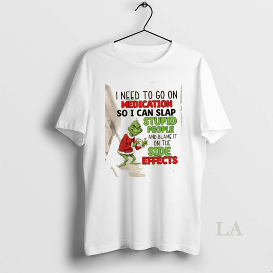 Original Grinch I Need To Go On Medication So I Can Blame The Side Effects T-Shirts, Hoodie, Sweatshirt | AU18TeeNovaLab.com