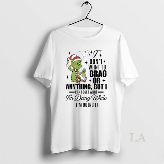 Original Grinch Dont Want To Brag Or Anything But I Can Foget What Im Doing T-Shirts, Hoodie, Sweatshirt | AU18TeeNovaLab.com