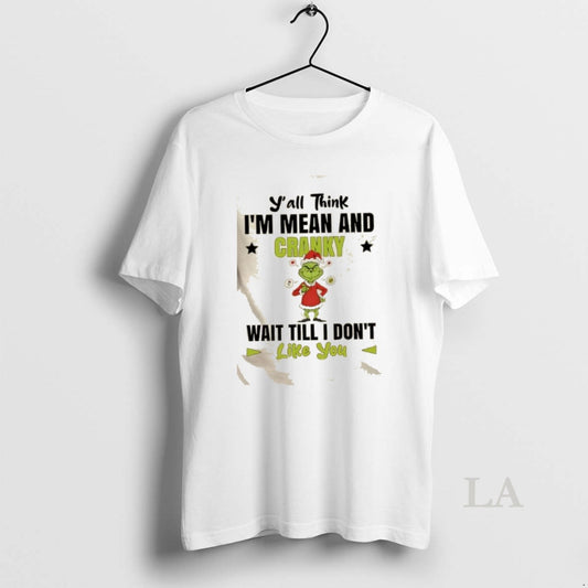 Original Grinch Yall Think Im Mean And Cranky Wait Till I Dont Like You Christmas T-Shirts, Hoodie, Sweatshirt
