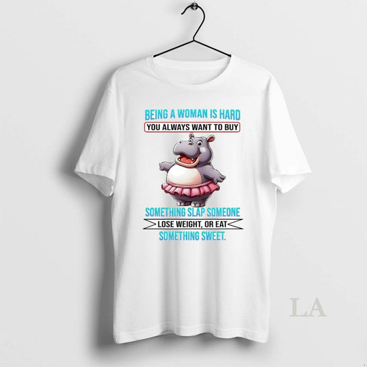 Original Hippo Being A Woman Is Hard You Always Want To Buy Lose Weight Or