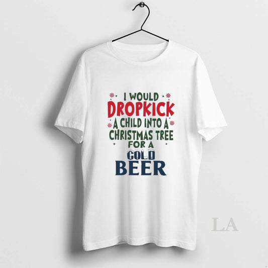 Original I Would Dropkick A Child Into A Christmas Tree For A Cold Beer