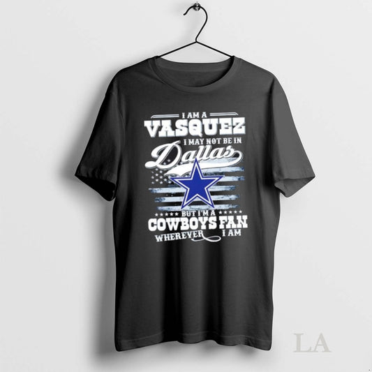 Original I Am A Vasquez I May Not Be In Dallas But Im A Cowboys