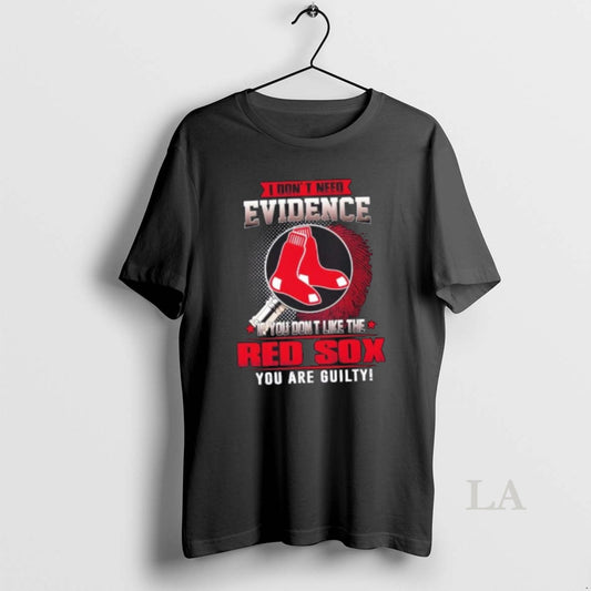 Original I Dont Need Evidence If You Dont Like The Boston Red Sox You Are T-Shirts, Hoodie, Sweatshirt | AU18TeeNovaLab.com